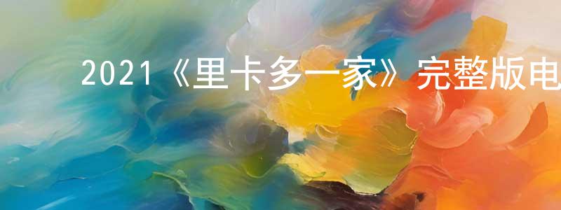 ﻿陈培艳发布﻿2021《里卡多一家》完整版电影/在线观看/百度云-美剧天堂
